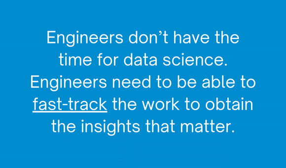 Engineers need to be able to fast-track the work to obtain data insights